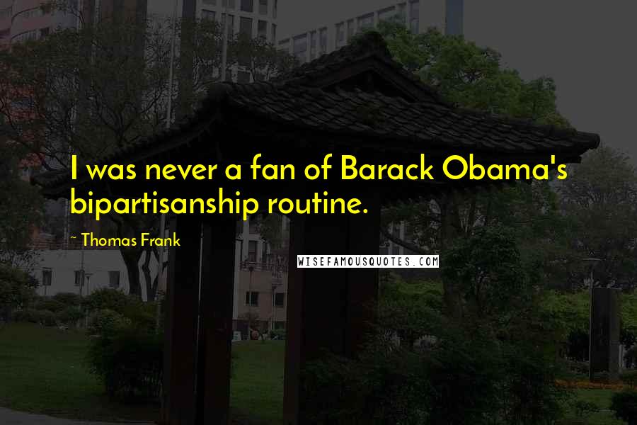 Thomas Frank Quotes: I was never a fan of Barack Obama's bipartisanship routine.
