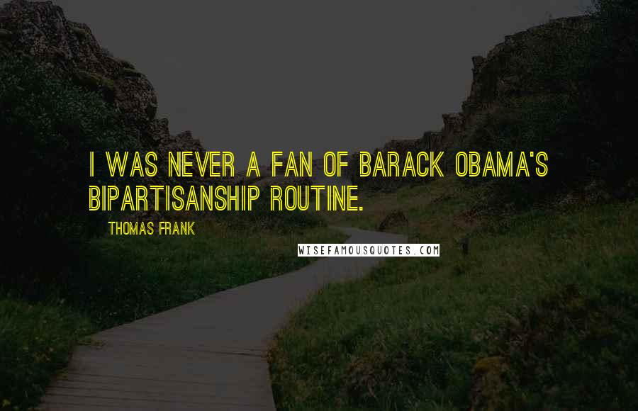 Thomas Frank Quotes: I was never a fan of Barack Obama's bipartisanship routine.