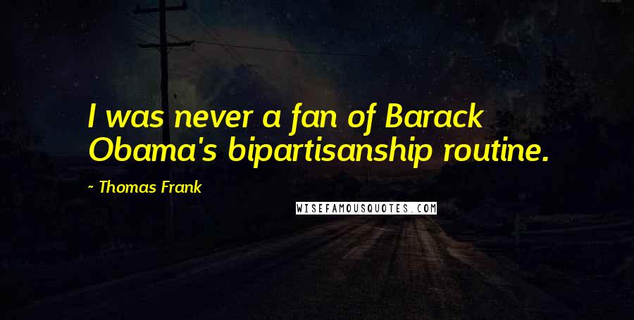 Thomas Frank Quotes: I was never a fan of Barack Obama's bipartisanship routine.