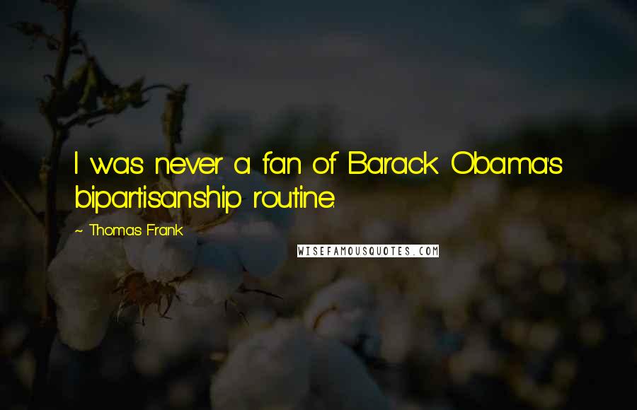 Thomas Frank Quotes: I was never a fan of Barack Obama's bipartisanship routine.