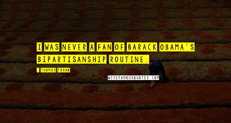 Thomas Frank Quotes: I was never a fan of Barack Obama's bipartisanship routine.