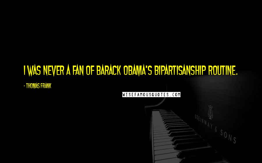 Thomas Frank Quotes: I was never a fan of Barack Obama's bipartisanship routine.