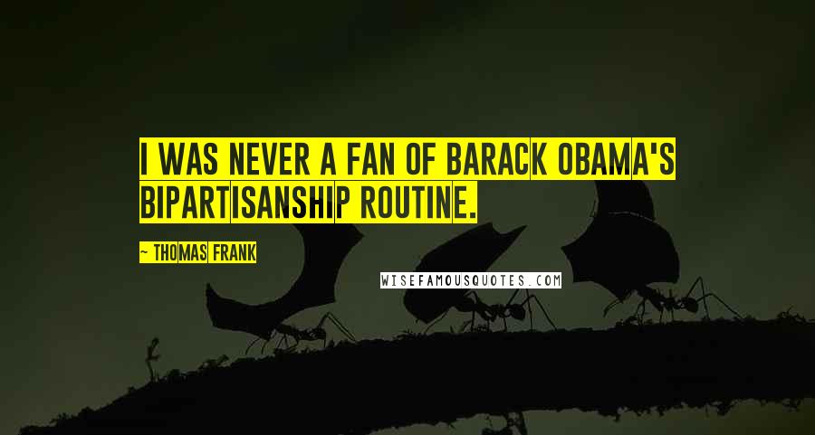 Thomas Frank Quotes: I was never a fan of Barack Obama's bipartisanship routine.