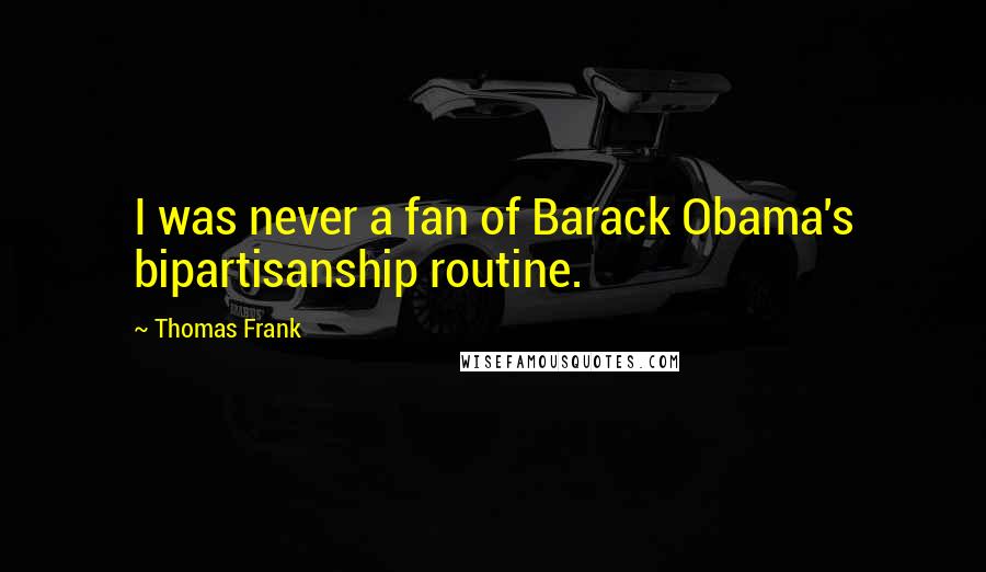 Thomas Frank Quotes: I was never a fan of Barack Obama's bipartisanship routine.