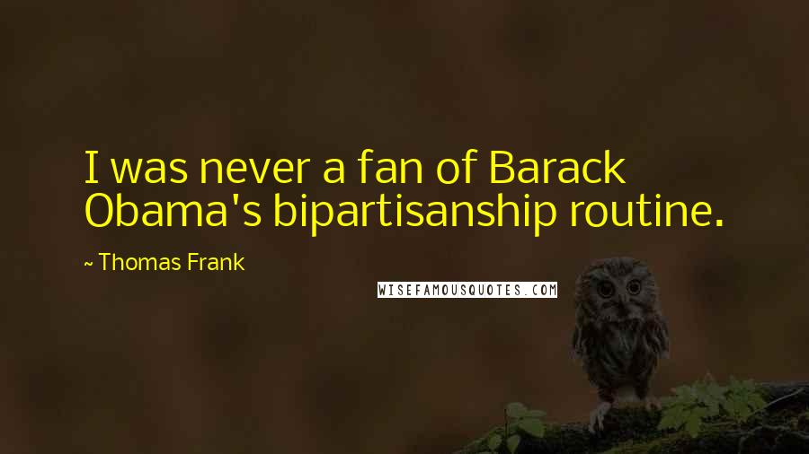 Thomas Frank Quotes: I was never a fan of Barack Obama's bipartisanship routine.
