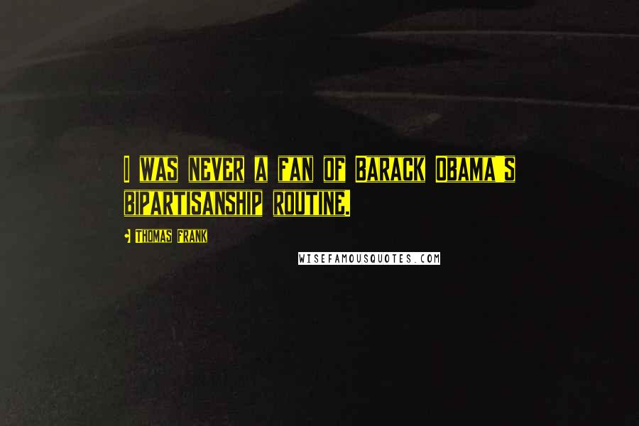 Thomas Frank Quotes: I was never a fan of Barack Obama's bipartisanship routine.