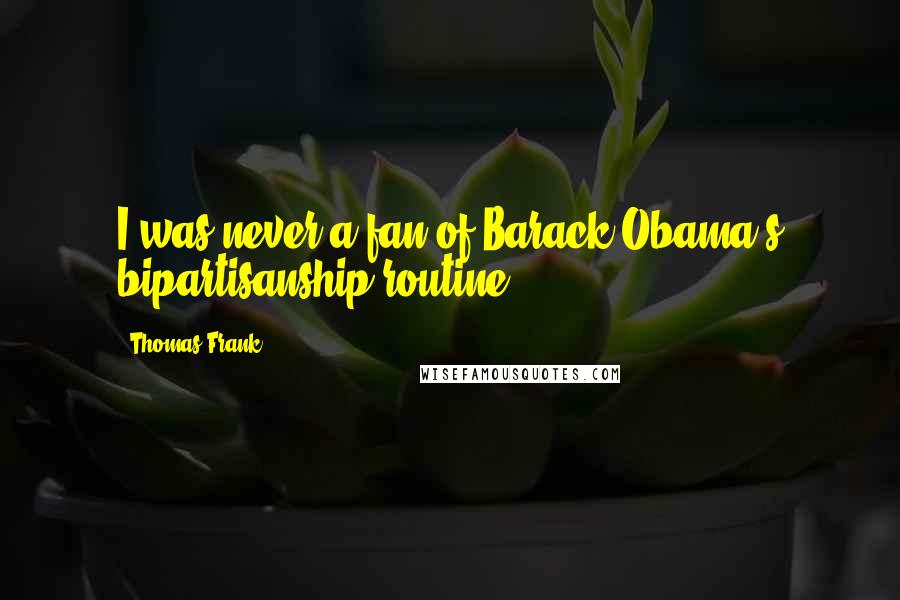 Thomas Frank Quotes: I was never a fan of Barack Obama's bipartisanship routine.