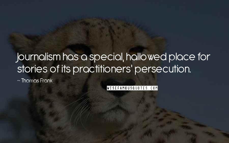 Thomas Frank Quotes: Journalism has a special, hallowed place for stories of its practitioners' persecution.