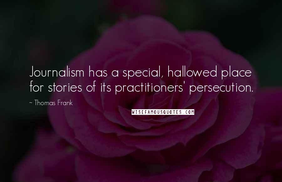 Thomas Frank Quotes: Journalism has a special, hallowed place for stories of its practitioners' persecution.