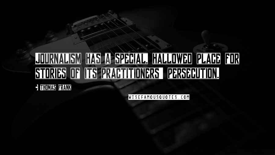 Thomas Frank Quotes: Journalism has a special, hallowed place for stories of its practitioners' persecution.