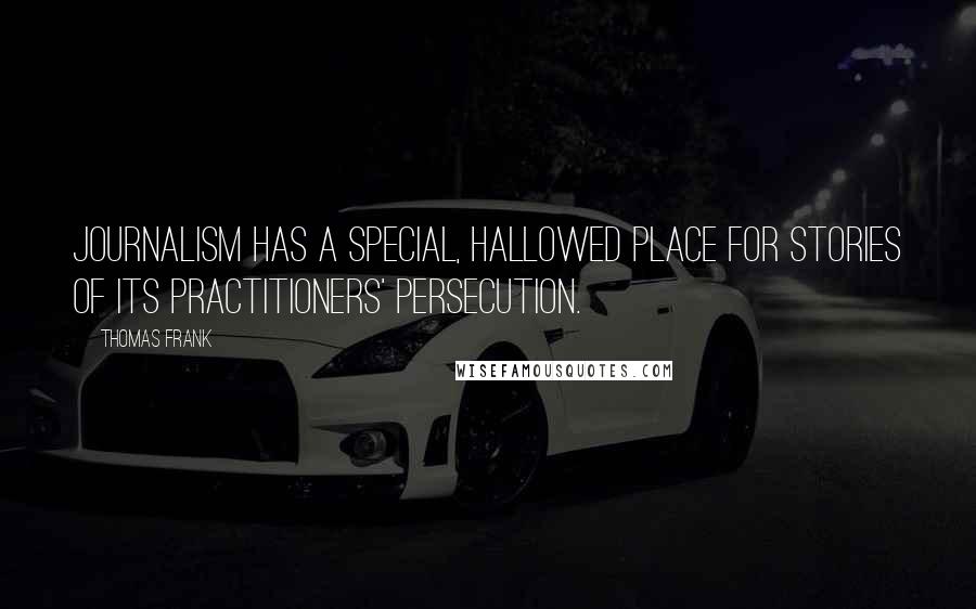 Thomas Frank Quotes: Journalism has a special, hallowed place for stories of its practitioners' persecution.