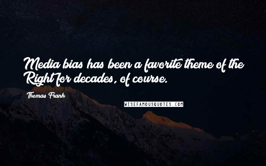 Thomas Frank Quotes: Media bias has been a favorite theme of the Right for decades, of course.