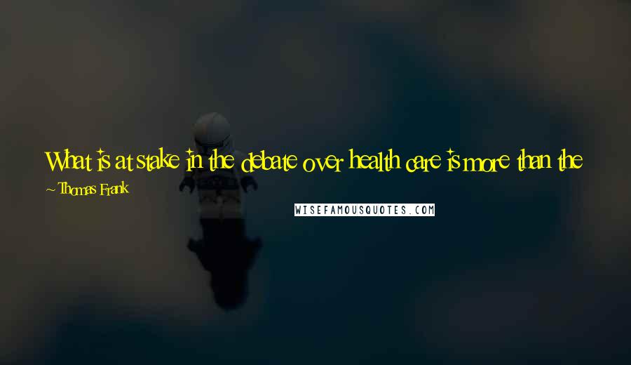 Thomas Frank Quotes: What is at stake in the debate over health care is more than the mere crafting of policy. The issue is now the identity of the Democratic Party.