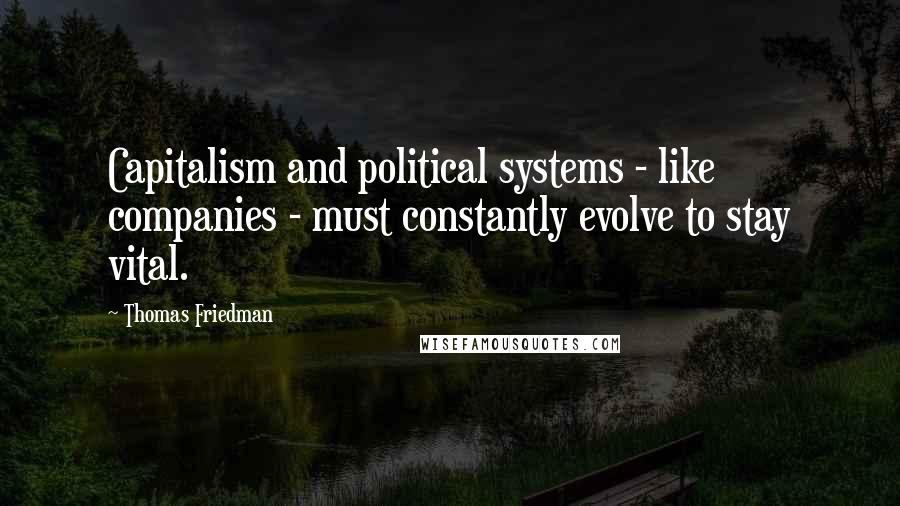 Thomas Friedman Quotes: Capitalism and political systems - like companies - must constantly evolve to stay vital.