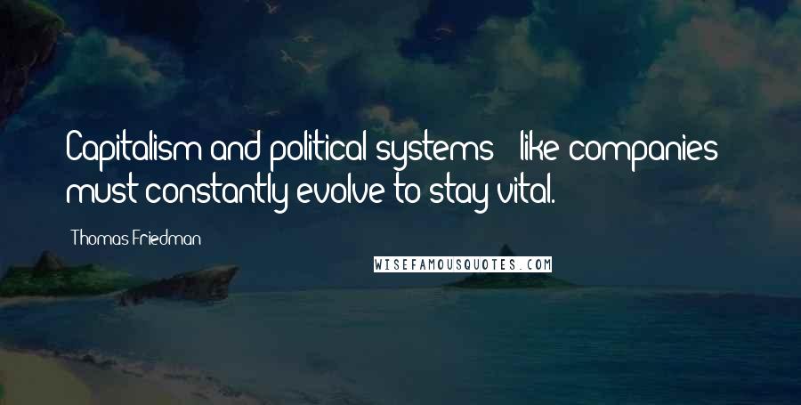 Thomas Friedman Quotes: Capitalism and political systems - like companies - must constantly evolve to stay vital.