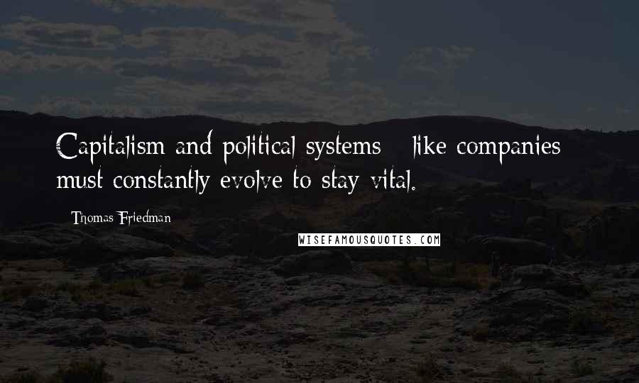 Thomas Friedman Quotes: Capitalism and political systems - like companies - must constantly evolve to stay vital.
