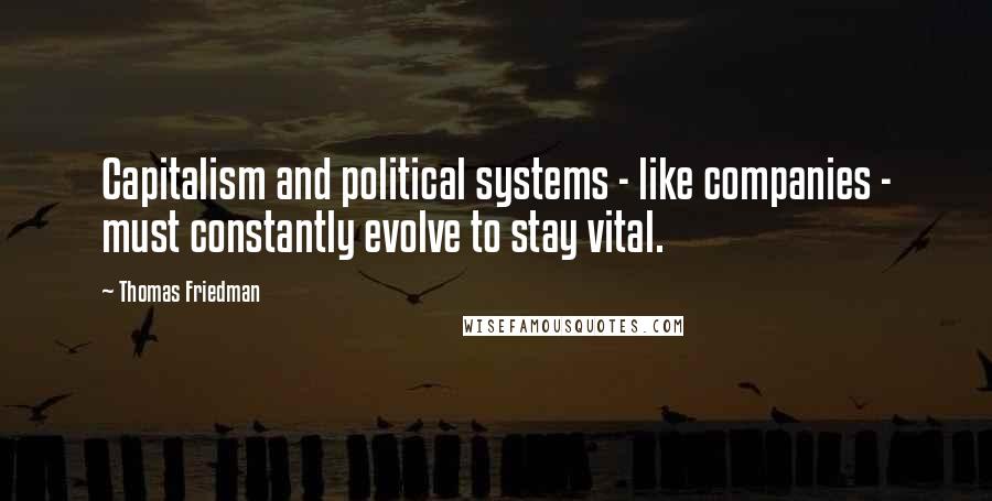 Thomas Friedman Quotes: Capitalism and political systems - like companies - must constantly evolve to stay vital.