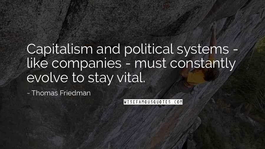 Thomas Friedman Quotes: Capitalism and political systems - like companies - must constantly evolve to stay vital.