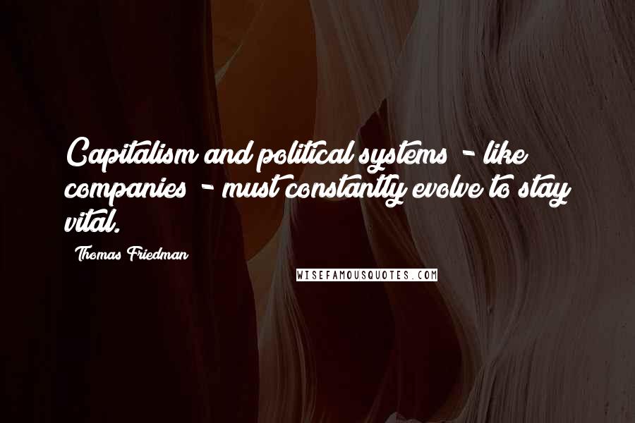 Thomas Friedman Quotes: Capitalism and political systems - like companies - must constantly evolve to stay vital.