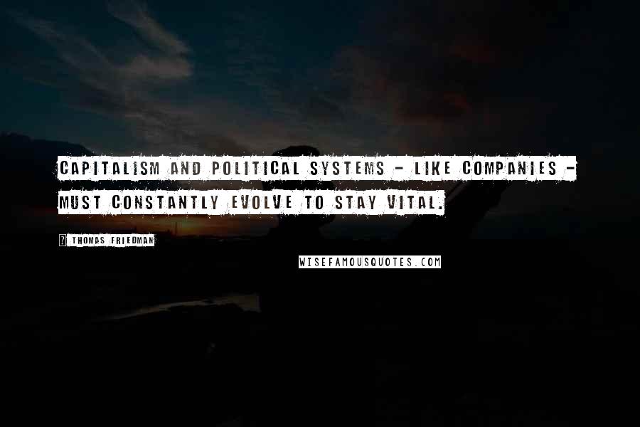 Thomas Friedman Quotes: Capitalism and political systems - like companies - must constantly evolve to stay vital.
