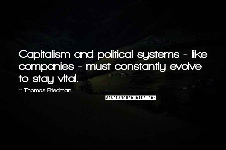 Thomas Friedman Quotes: Capitalism and political systems - like companies - must constantly evolve to stay vital.