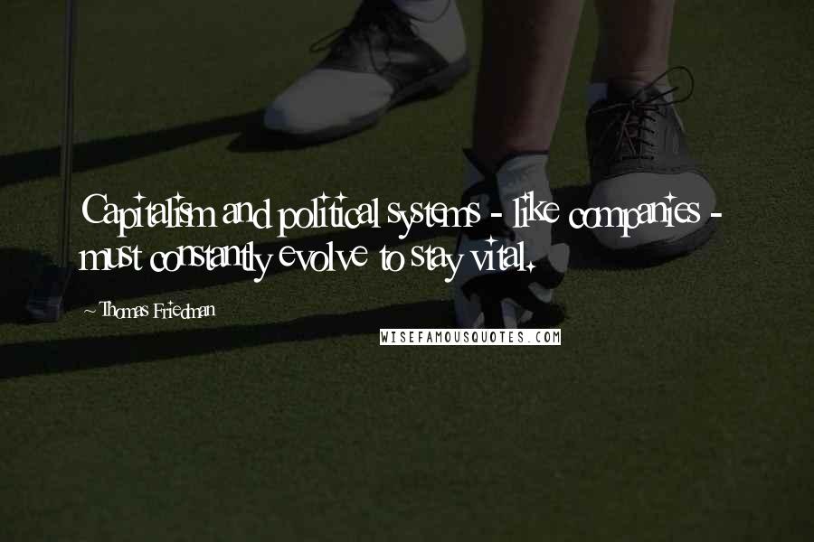 Thomas Friedman Quotes: Capitalism and political systems - like companies - must constantly evolve to stay vital.