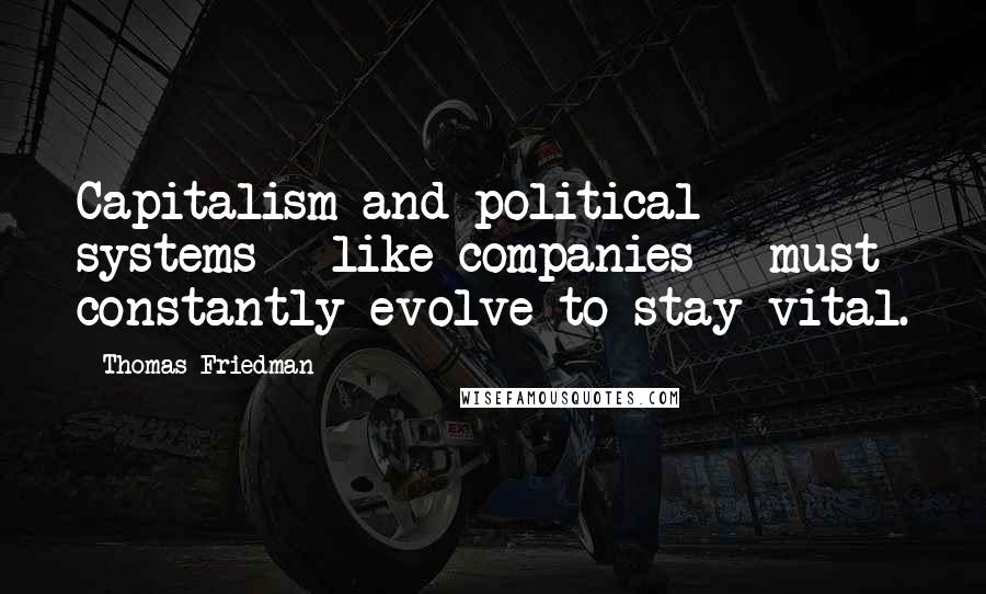 Thomas Friedman Quotes: Capitalism and political systems - like companies - must constantly evolve to stay vital.