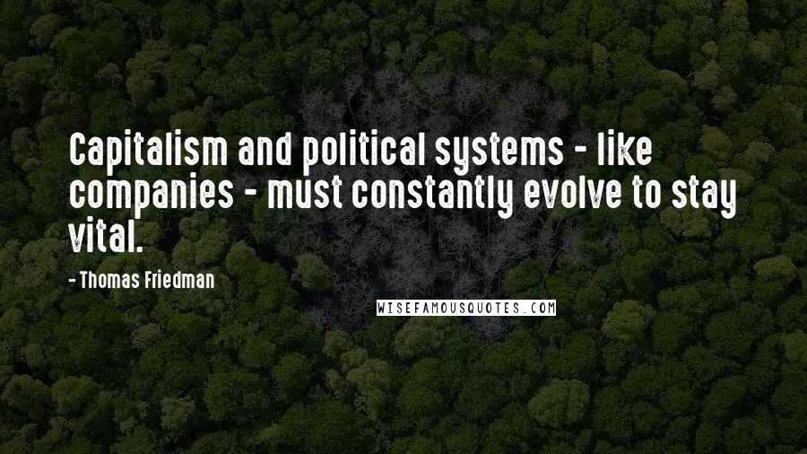 Thomas Friedman Quotes: Capitalism and political systems - like companies - must constantly evolve to stay vital.