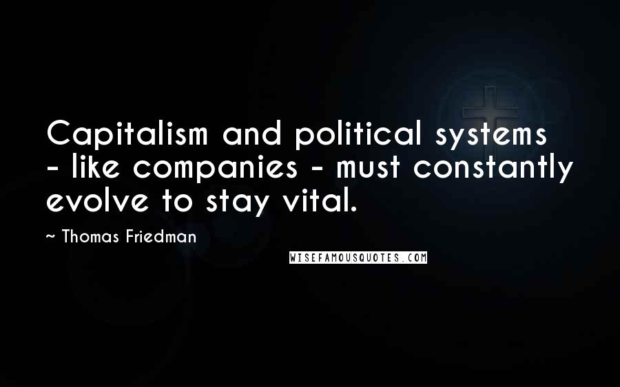 Thomas Friedman Quotes: Capitalism and political systems - like companies - must constantly evolve to stay vital.