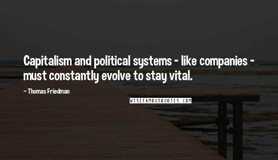 Thomas Friedman Quotes: Capitalism and political systems - like companies - must constantly evolve to stay vital.