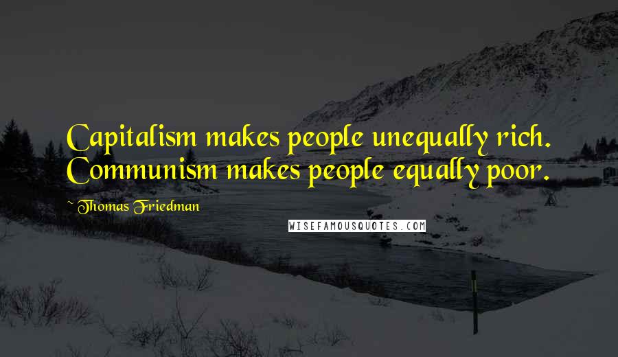 Thomas Friedman Quotes: Capitalism makes people unequally rich. Communism makes people equally poor.