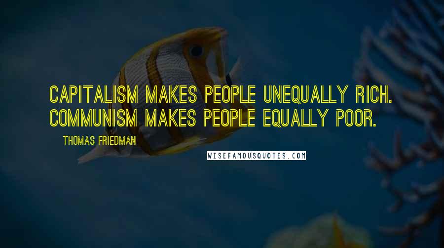 Thomas Friedman Quotes: Capitalism makes people unequally rich. Communism makes people equally poor.