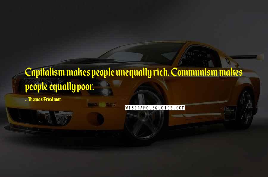 Thomas Friedman Quotes: Capitalism makes people unequally rich. Communism makes people equally poor.