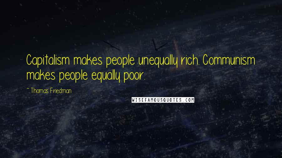 Thomas Friedman Quotes: Capitalism makes people unequally rich. Communism makes people equally poor.