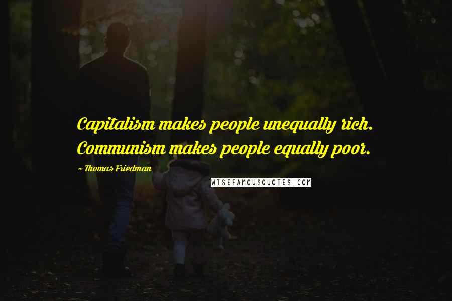 Thomas Friedman Quotes: Capitalism makes people unequally rich. Communism makes people equally poor.