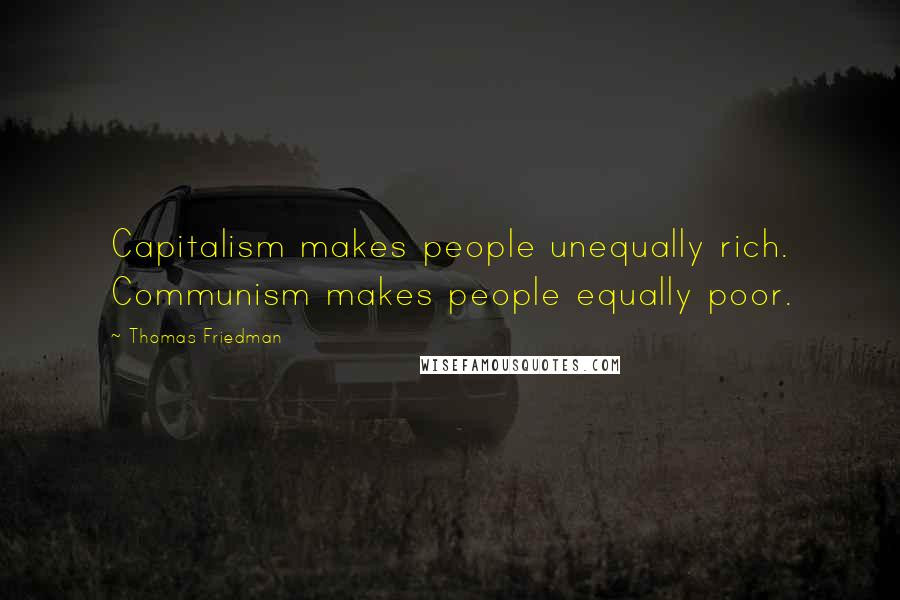 Thomas Friedman Quotes: Capitalism makes people unequally rich. Communism makes people equally poor.