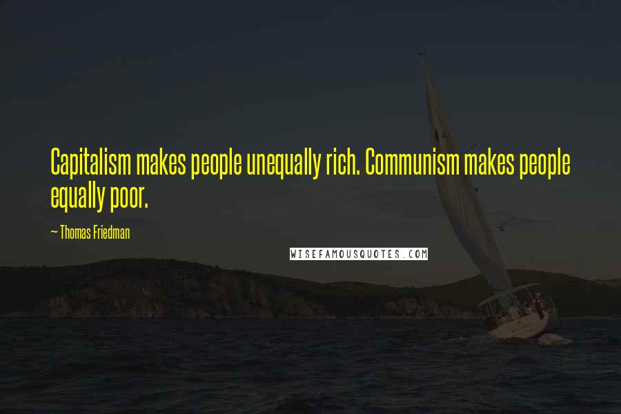 Thomas Friedman Quotes: Capitalism makes people unequally rich. Communism makes people equally poor.