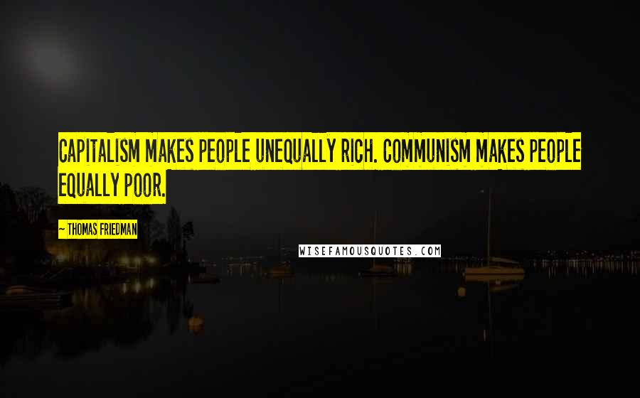 Thomas Friedman Quotes: Capitalism makes people unequally rich. Communism makes people equally poor.