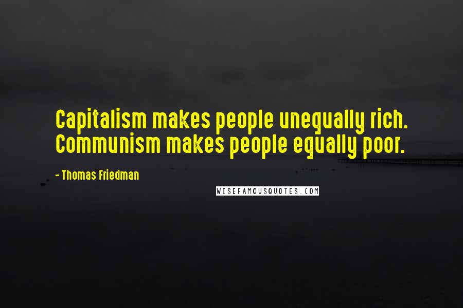 Thomas Friedman Quotes: Capitalism makes people unequally rich. Communism makes people equally poor.