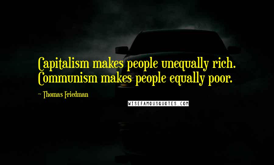 Thomas Friedman Quotes: Capitalism makes people unequally rich. Communism makes people equally poor.