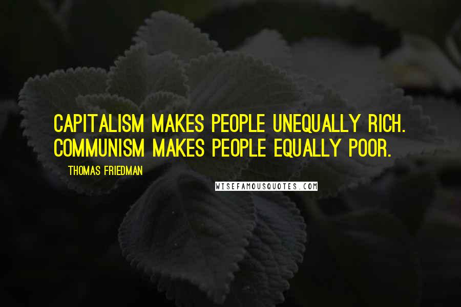 Thomas Friedman Quotes: Capitalism makes people unequally rich. Communism makes people equally poor.