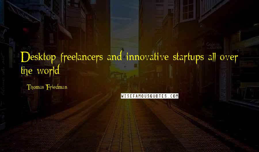 Thomas Friedman Quotes: Desktop freelancers and innovative startups all over the world