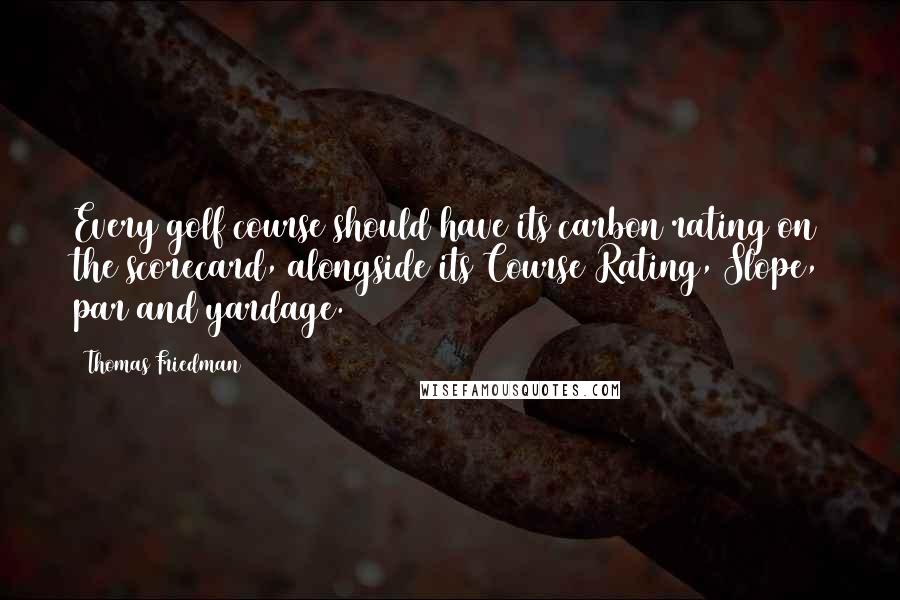 Thomas Friedman Quotes: Every golf course should have its carbon rating on the scorecard, alongside its Course Rating, Slope, par and yardage.