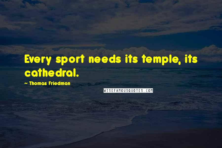 Thomas Friedman Quotes: Every sport needs its temple, its cathedral.