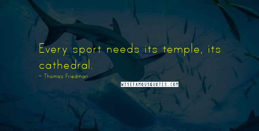 Thomas Friedman Quotes: Every sport needs its temple, its cathedral.