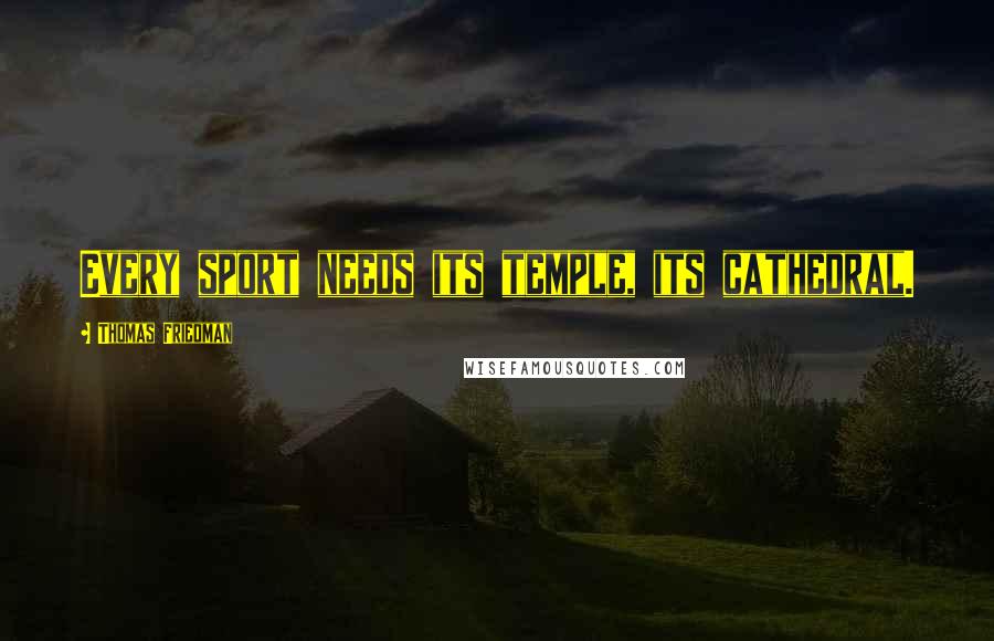 Thomas Friedman Quotes: Every sport needs its temple, its cathedral.