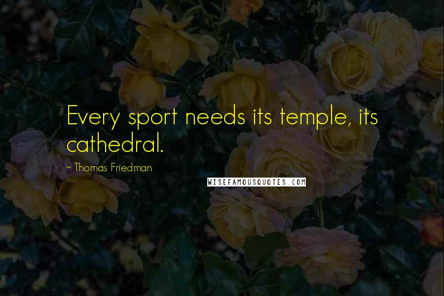 Thomas Friedman Quotes: Every sport needs its temple, its cathedral.