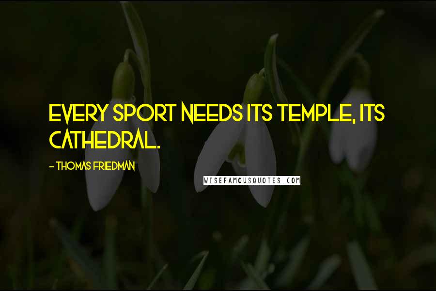 Thomas Friedman Quotes: Every sport needs its temple, its cathedral.