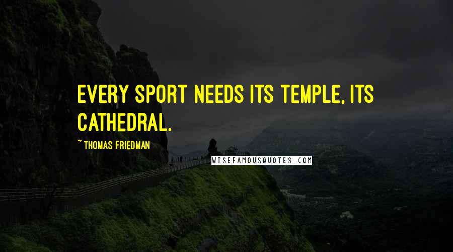 Thomas Friedman Quotes: Every sport needs its temple, its cathedral.