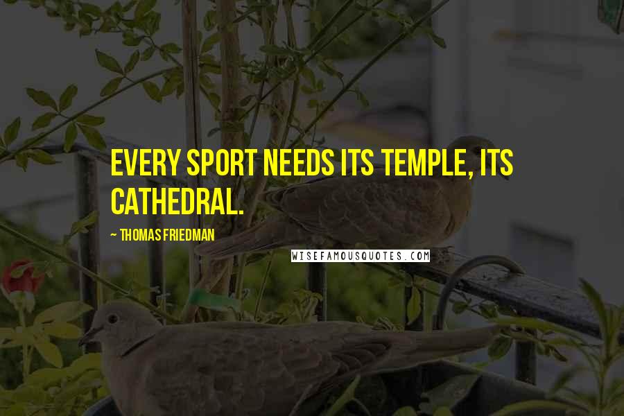 Thomas Friedman Quotes: Every sport needs its temple, its cathedral.